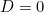 D=0