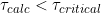 \tau_{calc} < \tau_{critical}