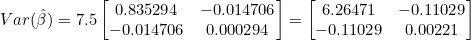 Var(\hat{\beta}) = 7.5 \begin{bmatrix} 0.835294 & -0.014706 \\ -0.014706 & 0.000294 \end{bmatrix} = \begin{bmatrix} 6.26471 & -0.11029 \\ -0.11029 & 0.00221 \end{bmatrix}