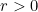 r > 0