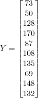 Y = \begin{bmatrix} 73 \\ 50 \\ 128 \\ 170 \\ 87 \\ 108 \\ 135 \\ 69 \\ 148 \\ 132 \end{bmatrix}