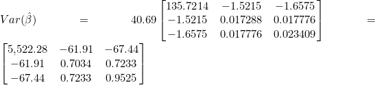 Rendered by QuickLaTeX.com Var(\hat{\beta}) = 40.69\begin{bmatrix} 135.7214 & -1.5215 & -1.6575 \\ -1.5215 & 0.017288 & 0.017776 \\ -1.6575 & 0.017776 & 0.023409 \end{bmatrix} = \begin{bmatrix} 5{,}522.28 & -61.91 & -67.44 \\ -61.91 & 0.7034 & 0.7233 \\ -67.44 & 0.7233 & 0.9525 \end{bmatrix}