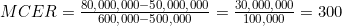 MCER = \frac{80{,}000{,}000 - 50{,}000{,}000}{600{,}000 - 500{,}000} = \frac{30{,}000{,}000}{100{,}000} = 300