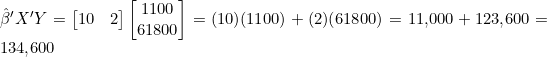 \hat{\beta}'X'Y = \begin{bmatrix} 10 & 2 \end{bmatrix}\begin{bmatrix} 1100 \\ 61800 \end{bmatrix} = (10)(1100) + (2)(61800) = 11{,}000 + 123{,}600 = 134{,}600