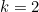 k=2