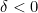 \delta<0