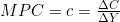 MPC = c = \frac{\Delta C}{\Delta Y}