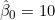 \hat{\beta}_0 = 10