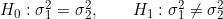 H_0:\sigma_1^2=\sigma_2^2,\qquad H_1:\sigma_1^2\neq\sigma_2^2
