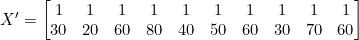 X' = \begin{bmatrix} 1 & 1 & 1 & 1 & 1 & 1 & 1 & 1 & 1 & 1 \\ 30 & 20 & 60 & 80 & 40 & 50 & 60 & 30 & 70 & 60 \end{bmatrix}
