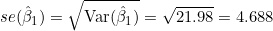 se(\hat{\beta}_1) = \sqrt{\mathrm{Var}(\hat{\beta}_1)} = \sqrt{21.98} = 4.688