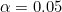 \alpha=0.05