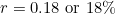 \[r = 0.18 \ \text{or} \ 18\%\]