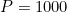 P = 1000