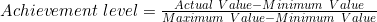 Achievement\ level=\frac{Actual\ Value-Minimum\ Value}{Maximum\ Value-Minimum\ Value}