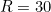 R = 30