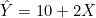 \hat{Y} = 10 + 2X