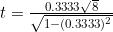t=\frac{0.3333\sqrt{8}}{\sqrt{1-(0.3333)^2}}