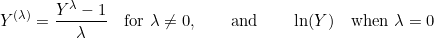 \[Y^{(\lambda)} = \frac{Y^{\lambda} - 1}{\lambda} \quad \text{for } \lambda \neq 0, \qquad \text{and} \qquad \ln(Y) \quad \text{when } \lambda = 0\]
