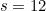 s = 12