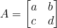 A = \begin{bmatrix} a & b \\ c & d \end{bmatrix}