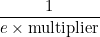 \dfrac{1}{e \times \text{multiplier}}