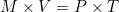 M \times V = P \times T