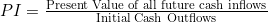 PI = \frac{\text{Present Value of all future cash inflows}}{\text{Initial Cash Outflows}}