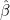 \hat{\beta}