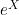 e^{X}