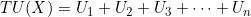 TU(X) = U_1 + U_2 + U_3 + \dots + U_n