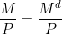 \[\frac{M}{P} = \frac{M^{d}}{P}\]