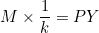 M \times \dfrac{1}{k} = PY