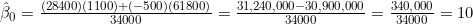 \hat{\beta}_0 = \frac{(28400)(1100) + (-500)(61800)}{34000} = \frac{31{,}240{,}000 - 30{,}900{,}000}{34000} = \frac{340{,}000}{34000} = 10