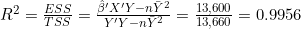 R^2 = \frac{ESS}{TSS} = \frac{\hat{\beta}'X'Y - n\bar{Y}^2}{Y'Y - n\bar{Y}^2} = \frac{13{,}600}{13{,}660} = 0.9956