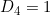 D_4 = 1
