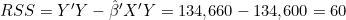 RSS = Y'Y - \hat{\beta}'X'Y = 134{,}660 - 134{,}600 = 60