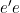 e'e