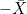 -\bar{X}