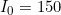 I_0=150