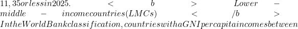 11,35 or less in 2025. <b>Lower-middle-income countries (LMCs) </b>In the World Bank classification, countries with a GNI per capita incomes between