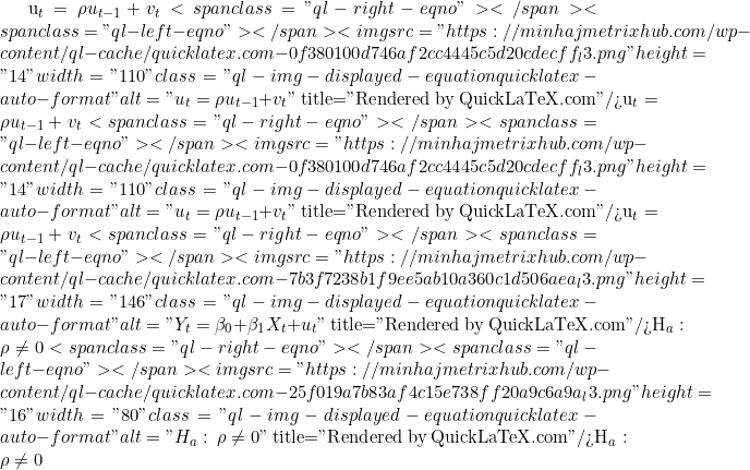 u_t=\rho u_{t-1}+v_t<span class="ql-right-eqno">   </span><span class="ql-left-eqno">   </span><img src="https://minhajmetrixhub.com/wp-content/ql-cache/quicklatex.com-0f380100d746af2cc4445c5d20cdecff_l3.png" height="14" width="110" class="ql-img-displayed-equation quicklatex-auto-format" alt="\[u_t=\rho u_{t-1}+v_t\]" title="Rendered by QuickLaTeX.com"/>u_t=\rho u_{t-1}+v_t<span class="ql-right-eqno">   </span><span class="ql-left-eqno">   </span><img src="https://minhajmetrixhub.com/wp-content/ql-cache/quicklatex.com-0f380100d746af2cc4445c5d20cdecff_l3.png" height="14" width="110" class="ql-img-displayed-equation quicklatex-auto-format" alt="\[u_t=\rho u_{t-1}+v_t\]" title="Rendered by QuickLaTeX.com"/>u_t=\rho u_{t-1}+v_t<span class="ql-right-eqno">   </span><span class="ql-left-eqno">   </span><img src="https://minhajmetrixhub.com/wp-content/ql-cache/quicklatex.com-7b3f7238b1f9ee5ab10a360c1d506aea_l3.png" height="17" width="146" class="ql-img-displayed-equation quicklatex-auto-format" alt="\[Y_t=\beta_0+\beta_1X_t+u_t\]" title="Rendered by QuickLaTeX.com"/>H_a:\ \rho\neq0<span class="ql-right-eqno">   </span><span class="ql-left-eqno">   </span><img src="https://minhajmetrixhub.com/wp-content/ql-cache/quicklatex.com-25f019a7b83af4c15e738ff20a9c6a9a_l3.png" height="16" width="80" class="ql-img-displayed-equation quicklatex-auto-format" alt="\[H_a:\ \rho\neq0\]" title="Rendered by QuickLaTeX.com"/>H_a:\ \rho\neq0