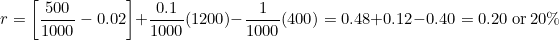 \[r = \left[\frac{500}{1000} - 0.02\right] + \frac{0.1}{1000}(1200) - \frac{1}{1000}(400) = 0.48 + 0.12 - 0.40 = 0.20 \ \text{or} \ 20\%\]