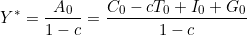 \[Y^{*} = \frac{A_0}{1-c} = \frac{C_0 - cT_0 + I_0 + G_0}{1-c}\]