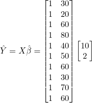\hat{Y} = X\hat{\beta} = \begin{bmatrix} 1 & 30 \\ 1 & 20 \\ 1 & 60 \\ 1 & 80 \\ 1 & 40 \\ 1 & 50 \\ 1 & 60 \\ 1 & 30 \\ 1 & 70 \\ 1 & 60 \end{bmatrix}\begin{bmatrix} 10 \\ 2 \end{bmatrix}