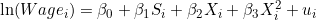 \ln(Wage_i) = \beta_0 + \beta_1 S_i + \beta_2 X_i + \beta_3 X_i^2 + u_i