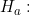 H_a: