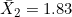 \bar{X}_2 = 1.83