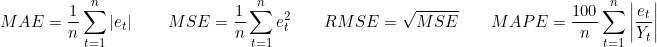 \[MAE = \frac{1}{n}\sum_{t=1}^{n}\left|e_t\right| \qquad MSE = \frac{1}{n}\sum_{t=1}^{n}e_t^{2} \qquad RMSE = \sqrt{MSE} \qquad MAPE = \frac{100}{n}\sum_{t=1}^{n}\left|\frac{e_t}{Y_t}\right|\]