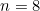 n=8